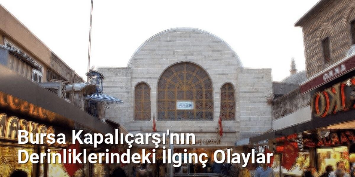 Bursa Kapalıçarşı'nın Derinliklerindeki İlginç Olaylar - bursahikayeleri.net.tc