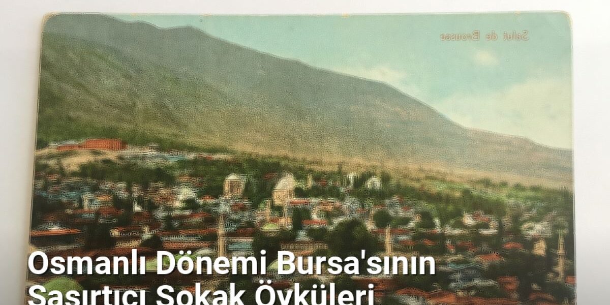 Osmanlı Dönemi Bursa'sının Şaşırtıcı Sokak Öyküleri - bursahikayeleri.net.tc