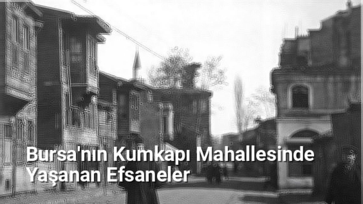 Bursa'nın Kumkapı Mahallesinde Yaşanan Efsaneler - bursahikayeleri.net.tc