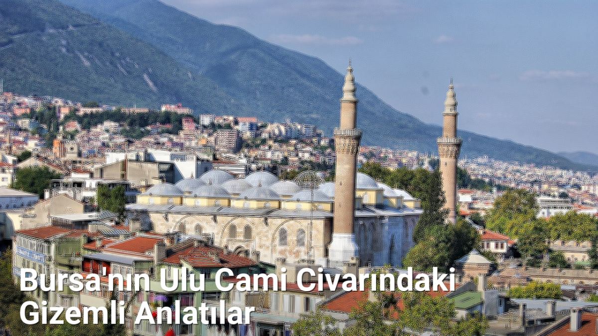 Bursa'nın Ulu Cami Civarındaki Gizemli Anlatılar - bursahikayeleri.net.tc