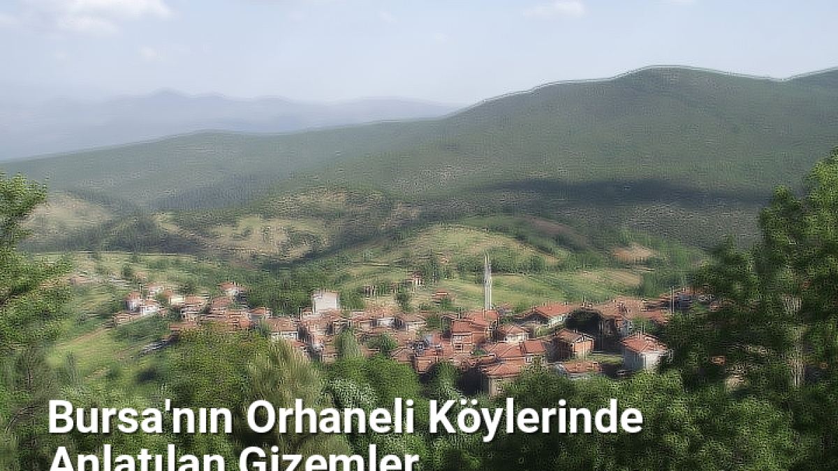 Bursa'nın Orhaneli Köylerinde Anlatılan Gizemler - bursahikayeleri.net.tc