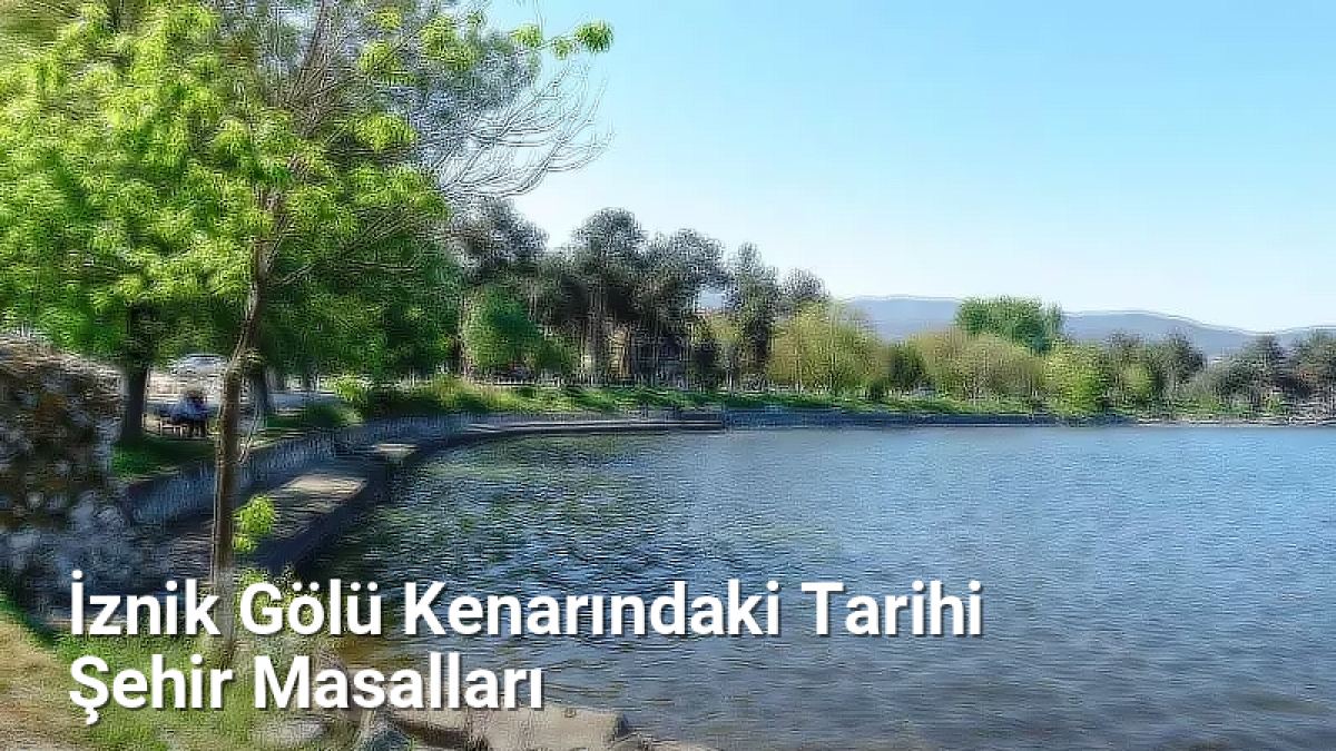 İznik Gölü Kenarındaki Tarihi Şehir Masalları - bursahikayeleri.net.tc