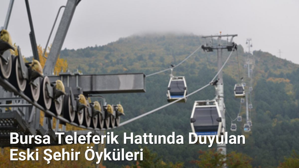 Bursa Teleferik Hattında Duyulan Eski Şehir Öyküleri - bursahikayeleri.net.tc
