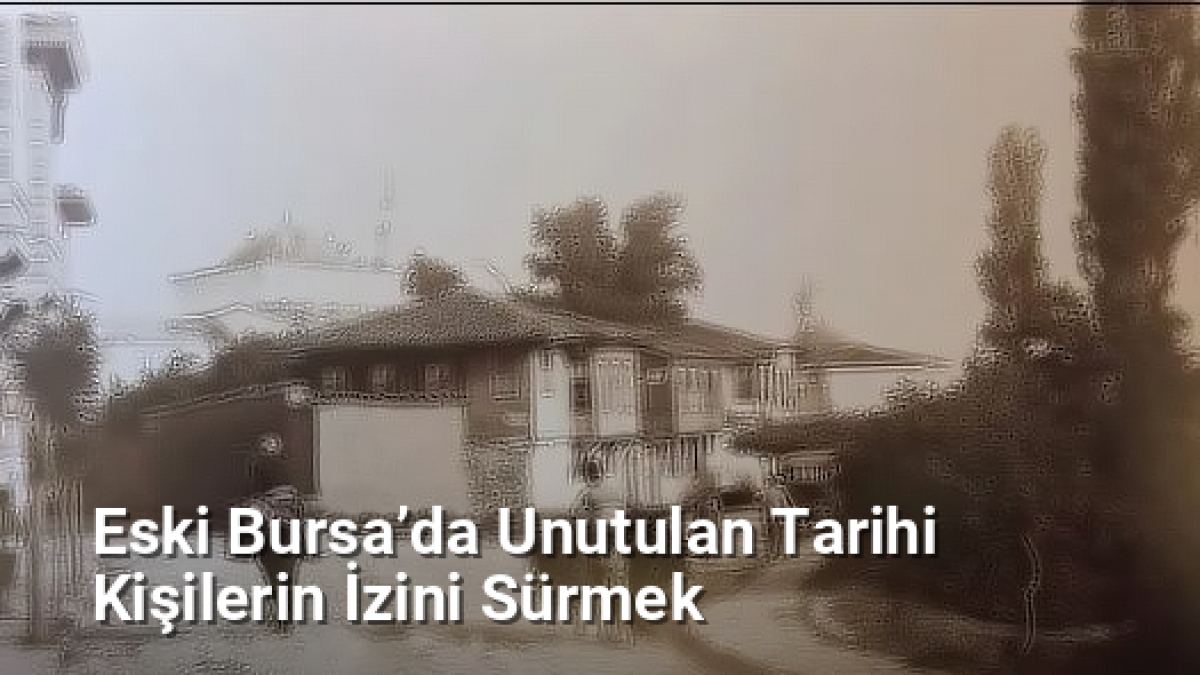 Eski Bursa’da Unutulan Tarihi Kişilerin İzini Sürmek - bursahikayeleri.net.tc