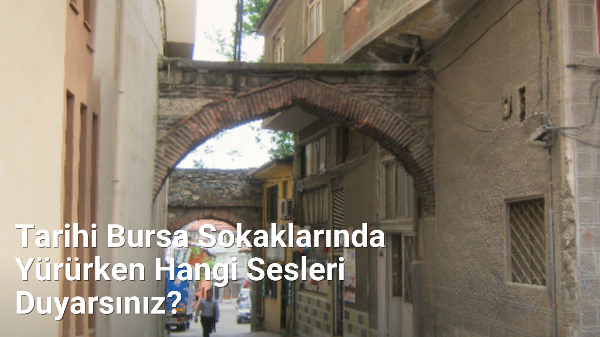 Tarihi Bursa Sokaklarında Yürürken Hangi Sesleri Duyarsınız? - bursahikayeleri.net.tc